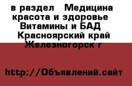  в раздел : Медицина, красота и здоровье » Витамины и БАД . Красноярский край,Железногорск г.